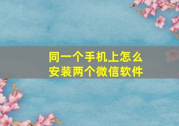 同一个手机上怎么安装两个微信软件