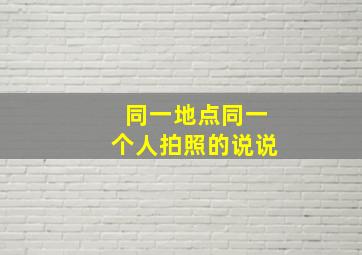 同一地点同一个人拍照的说说