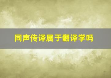 同声传译属于翻译学吗