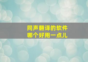 同声翻译的软件哪个好用一点儿