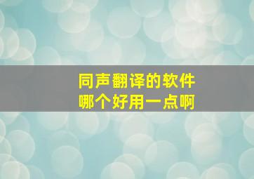 同声翻译的软件哪个好用一点啊