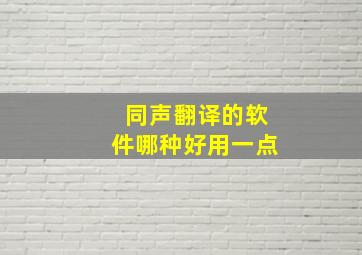 同声翻译的软件哪种好用一点