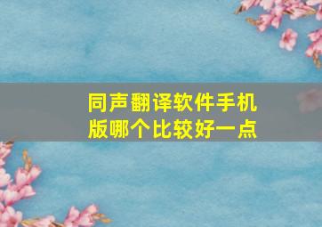 同声翻译软件手机版哪个比较好一点