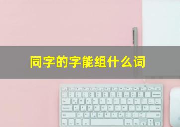 同字的字能组什么词