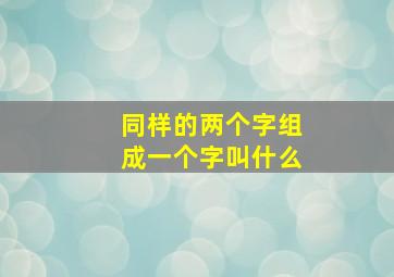 同样的两个字组成一个字叫什么