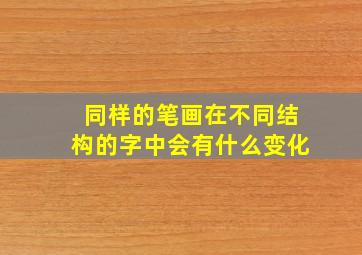 同样的笔画在不同结构的字中会有什么变化