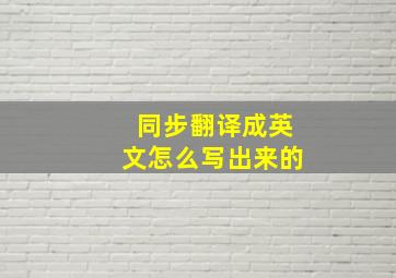 同步翻译成英文怎么写出来的