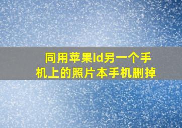 同用苹果id另一个手机上的照片本手机删掉