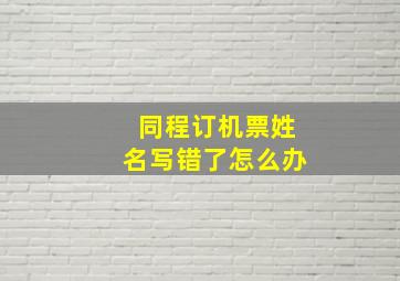 同程订机票姓名写错了怎么办