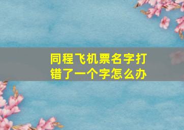 同程飞机票名字打错了一个字怎么办