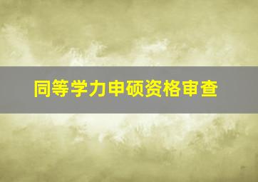 同等学力申硕资格审查