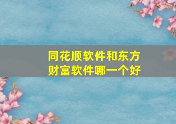 同花顺软件和东方财富软件哪一个好