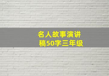 名人故事演讲稿50字三年级