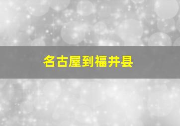 名古屋到福井县