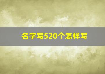 名字写520个怎样写