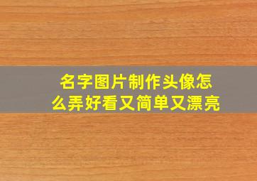 名字图片制作头像怎么弄好看又简单又漂亮