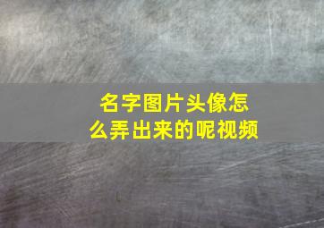 名字图片头像怎么弄出来的呢视频