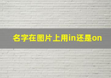 名字在图片上用in还是on