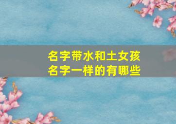 名字带水和土女孩名字一样的有哪些