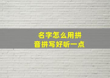 名字怎么用拼音拼写好听一点