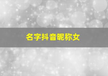 名字抖音昵称女