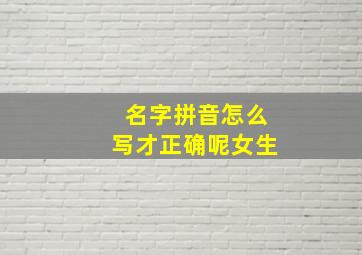 名字拼音怎么写才正确呢女生