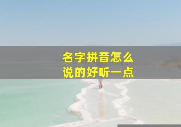 名字拼音怎么说的好听一点