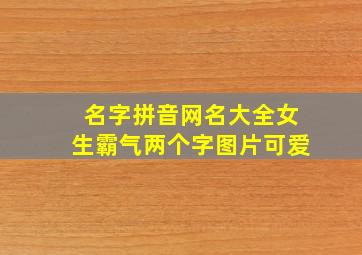 名字拼音网名大全女生霸气两个字图片可爱