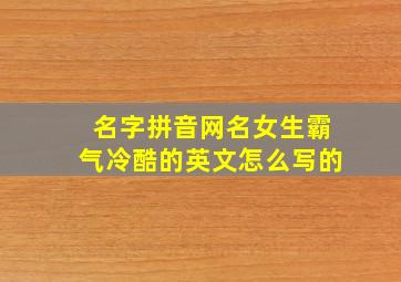 名字拼音网名女生霸气冷酷的英文怎么写的