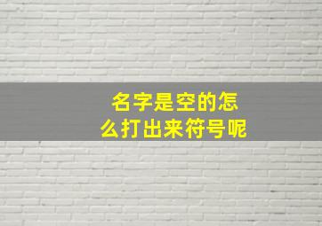 名字是空的怎么打出来符号呢