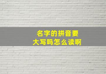 名字的拼音要大写吗怎么读啊