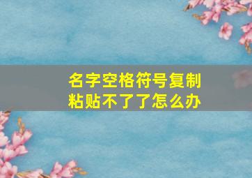 名字空格符号复制粘贴不了了怎么办