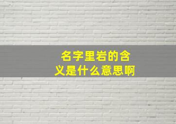 名字里岩的含义是什么意思啊