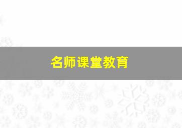 名师课堂教育