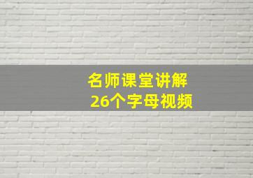 名师课堂讲解26个字母视频