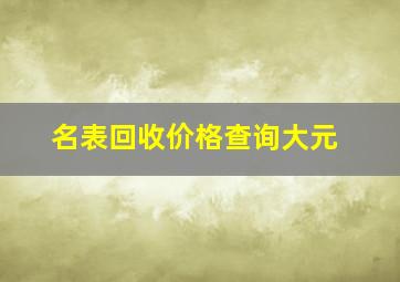 名表回收价格查询大元