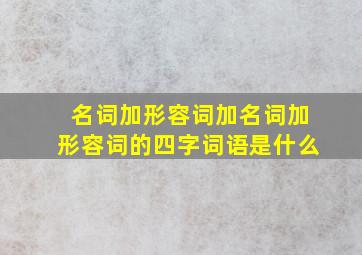 名词加形容词加名词加形容词的四字词语是什么