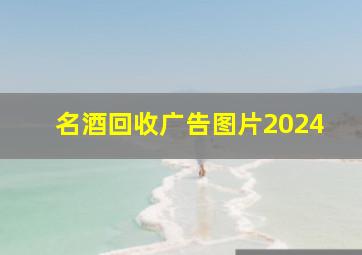 名酒回收广告图片2024