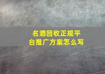 名酒回收正规平台推广方案怎么写