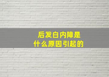 后发白内障是什么原因引起的