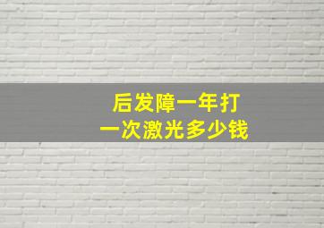 后发障一年打一次激光多少钱