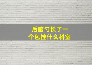 后脑勺长了一个包挂什么科室