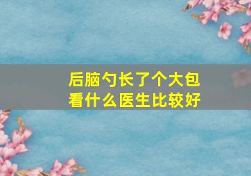 后脑勺长了个大包看什么医生比较好