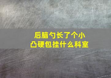 后脑勺长了个小凸硬包挂什么科室