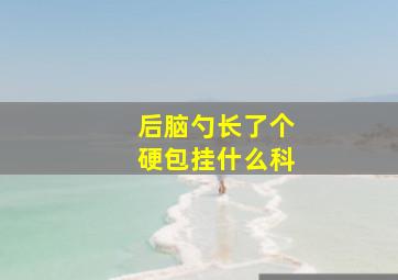 后脑勺长了个硬包挂什么科