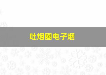 吐烟圈电子烟