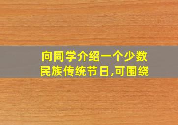 向同学介绍一个少数民族传统节日,可围绕