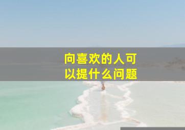 向喜欢的人可以提什么问题