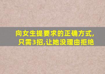 向女生提要求的正确方式,只需3招,让她没理由拒绝