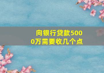 向银行贷款5000万需要收几个点